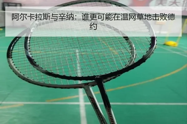 阿尔卡拉斯与辛纳：谁更可能在温网草地击败德约