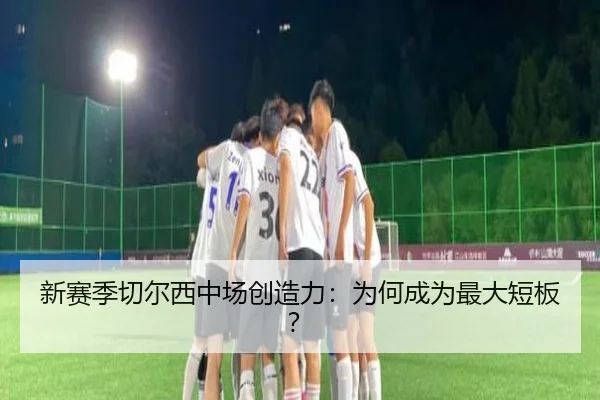 新赛季切尔西中场创造力：为何成为最大短板？